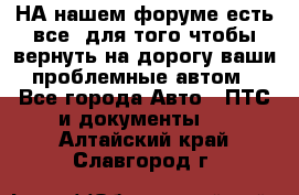 НА нашем форуме есть все, для того чтобы вернуть на дорогу ваши проблемные автом - Все города Авто » ПТС и документы   . Алтайский край,Славгород г.